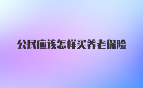 公民应该怎样买养老保险