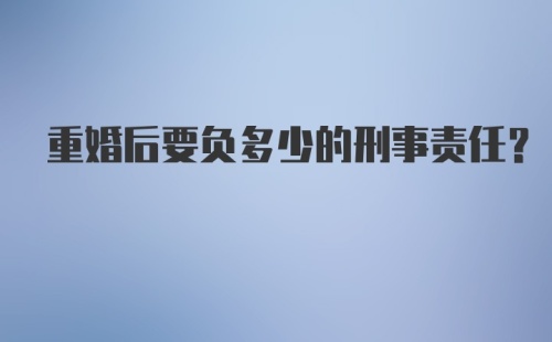 重婚后要负多少的刑事责任？