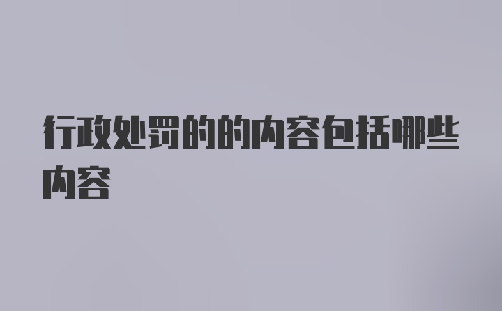 行政处罚的的内容包括哪些内容