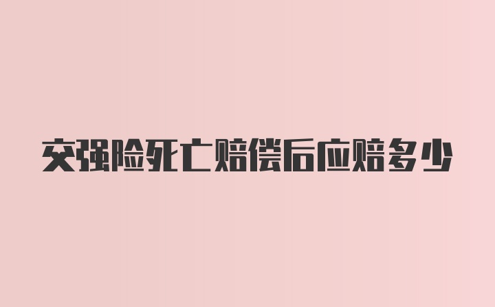 交强险死亡赔偿后应赔多少