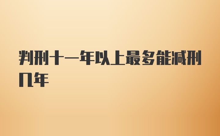 判刑十一年以上最多能减刑几年