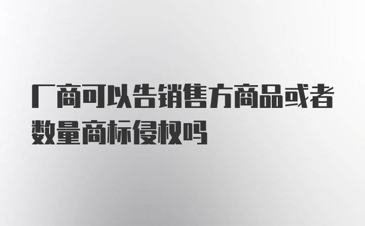 厂商可以告销售方商品或者数量商标侵权吗