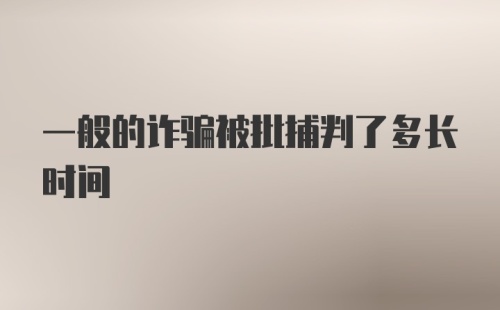 一般的诈骗被批捕判了多长时间