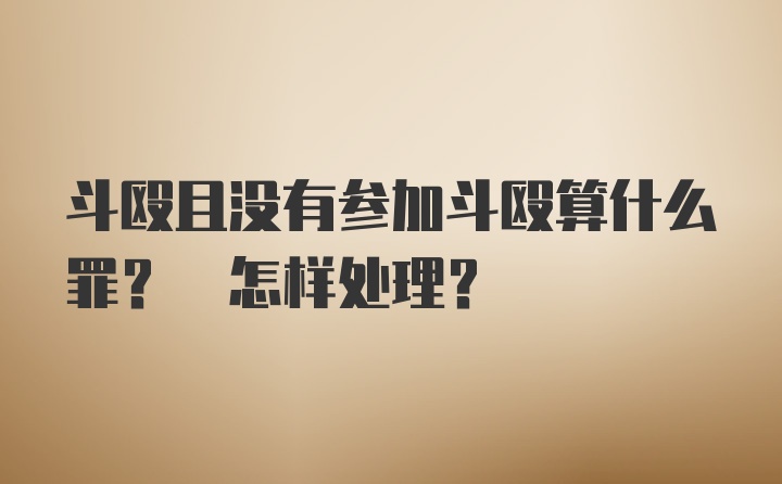 斗殴且没有参加斗殴算什么罪? 怎样处理?