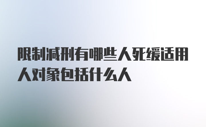 限制减刑有哪些人死缓适用人对象包括什么人