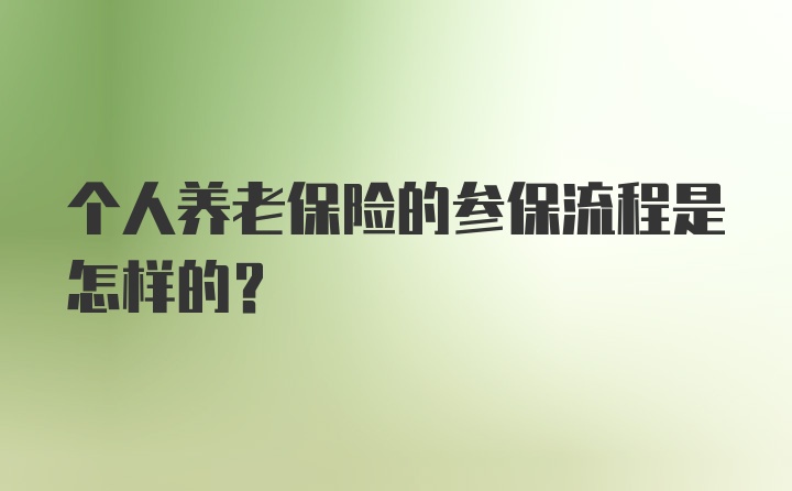 个人养老保险的参保流程是怎样的？