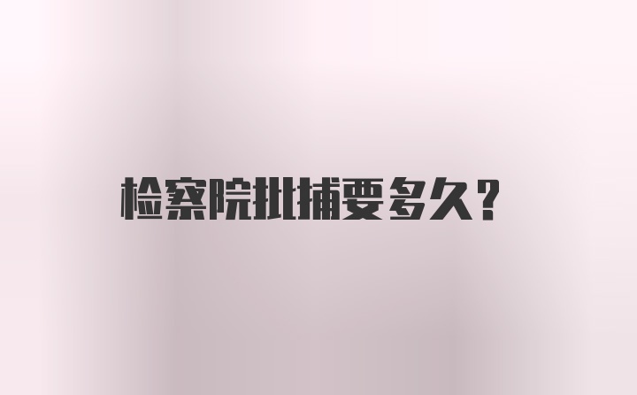 检察院批捕要多久？