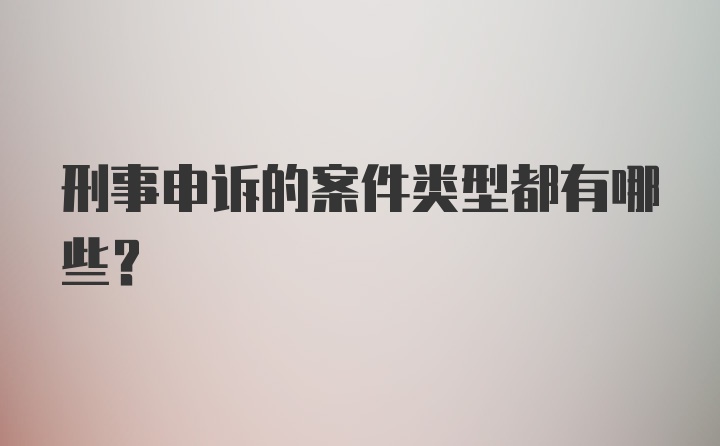 刑事申诉的案件类型都有哪些？