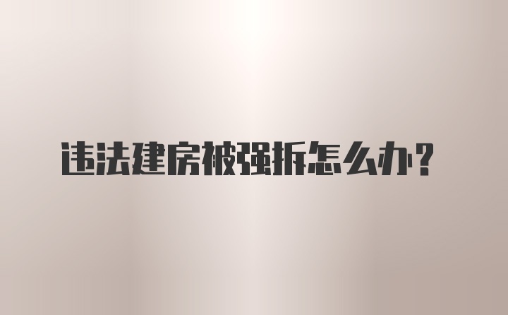 违法建房被强拆怎么办？