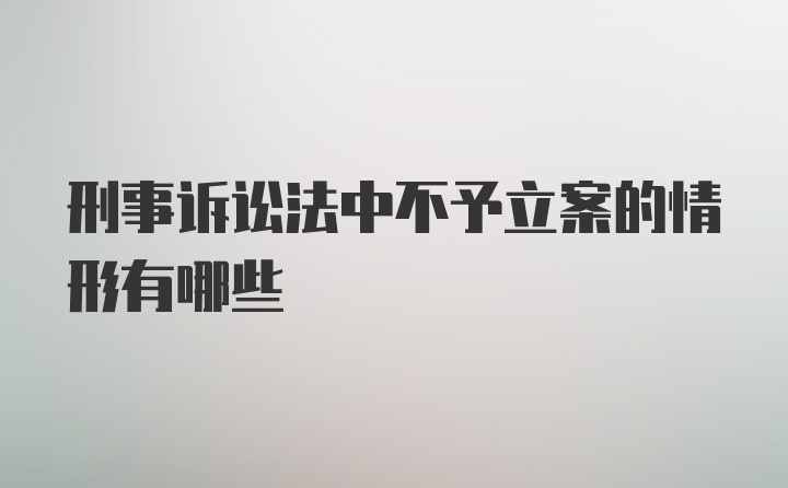 刑事诉讼法中不予立案的情形有哪些