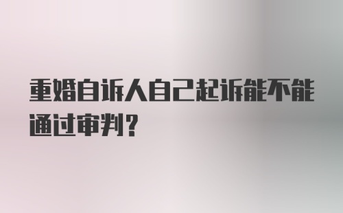 重婚自诉人自己起诉能不能通过审判?