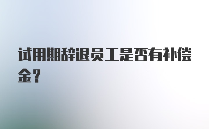 试用期辞退员工是否有补偿金？