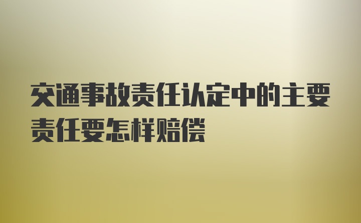 交通事故责任认定中的主要责任要怎样赔偿