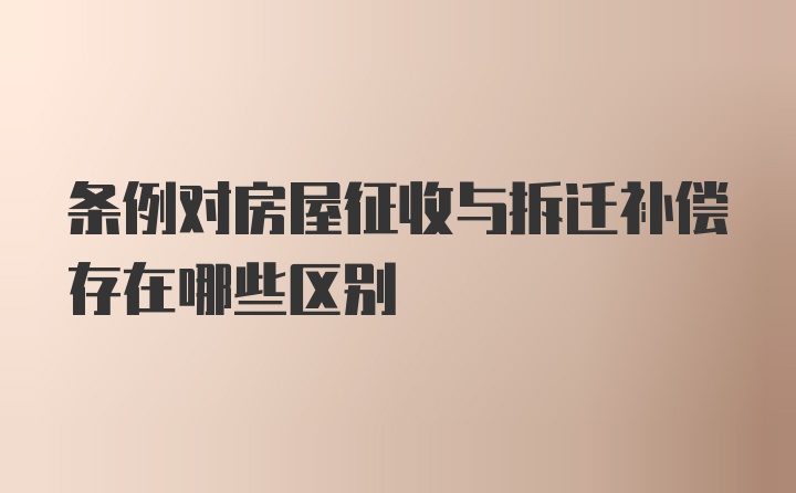 条例对房屋征收与拆迁补偿存在哪些区别