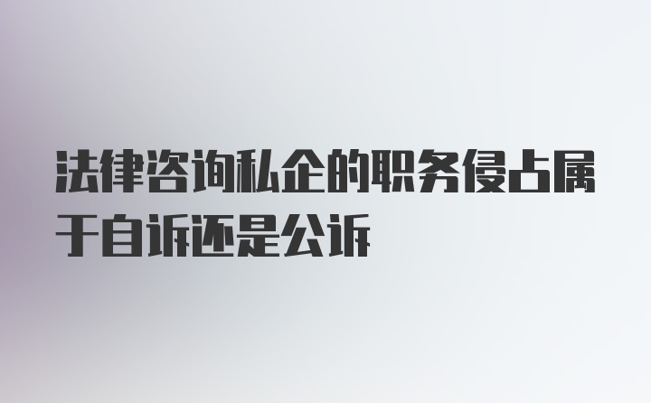 法律咨询私企的职务侵占属于自诉还是公诉