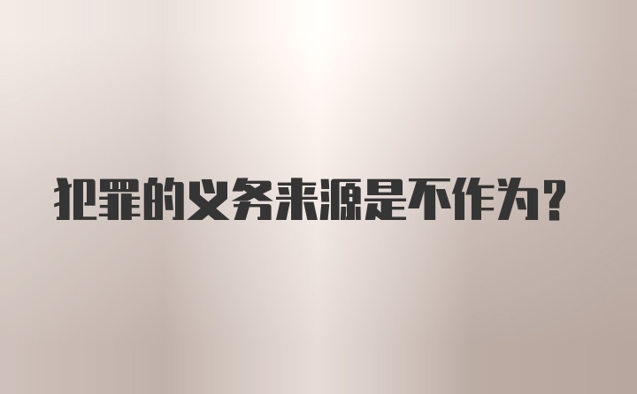 犯罪的义务来源是不作为？