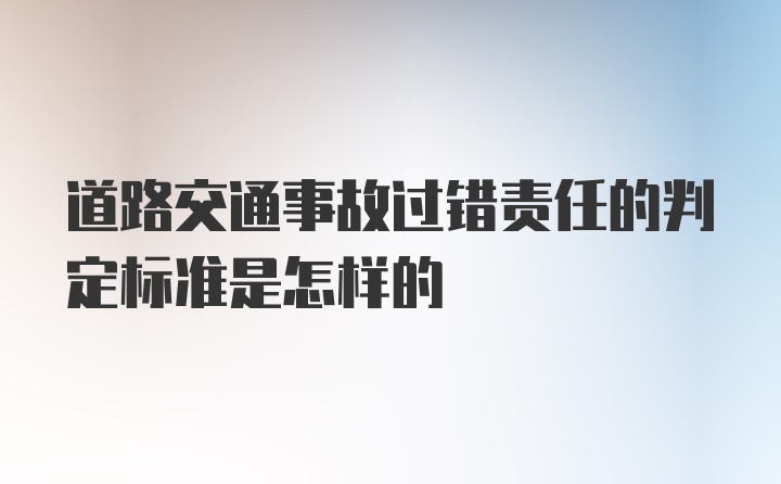 道路交通事故过错责任的判定标准是怎样的