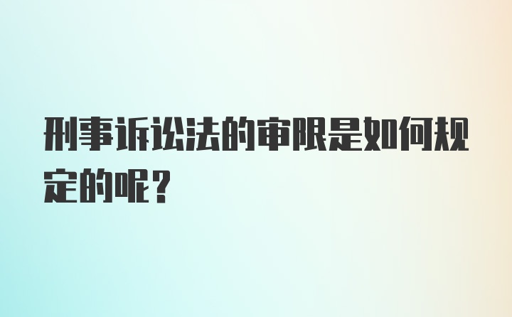 刑事诉讼法的审限是如何规定的呢？