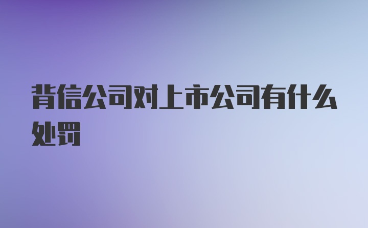 背信公司对上市公司有什么处罚