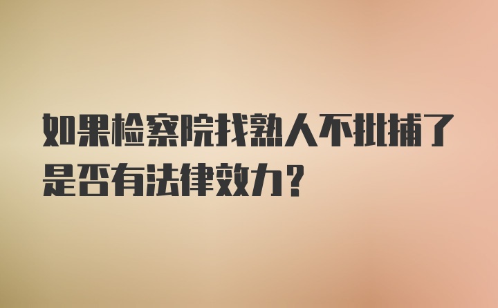 如果检察院找熟人不批捕了是否有法律效力？