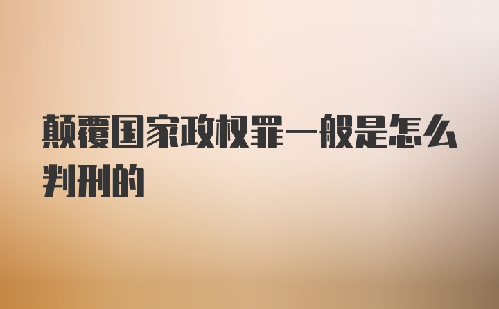 颠覆国家政权罪一般是怎么判刑的