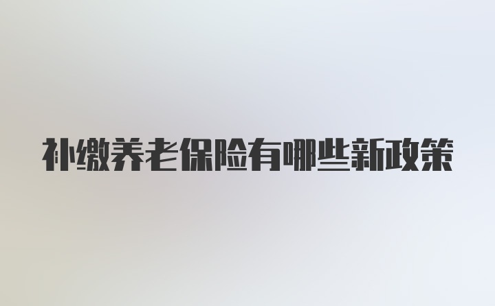 补缴养老保险有哪些新政策