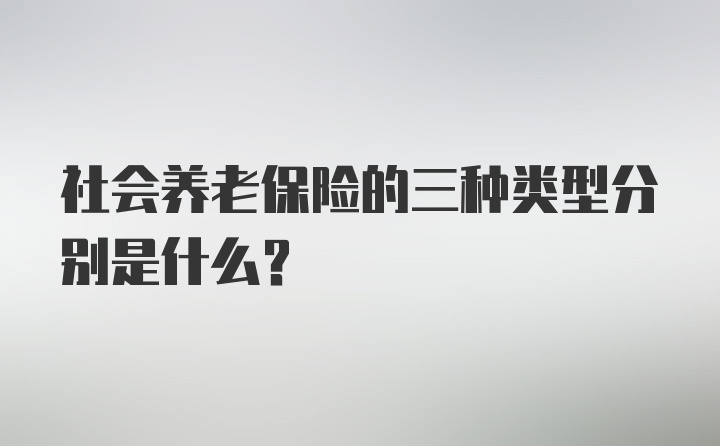 社会养老保险的三种类型分别是什么？