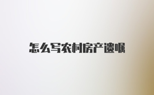 怎么写农村房产遗嘱