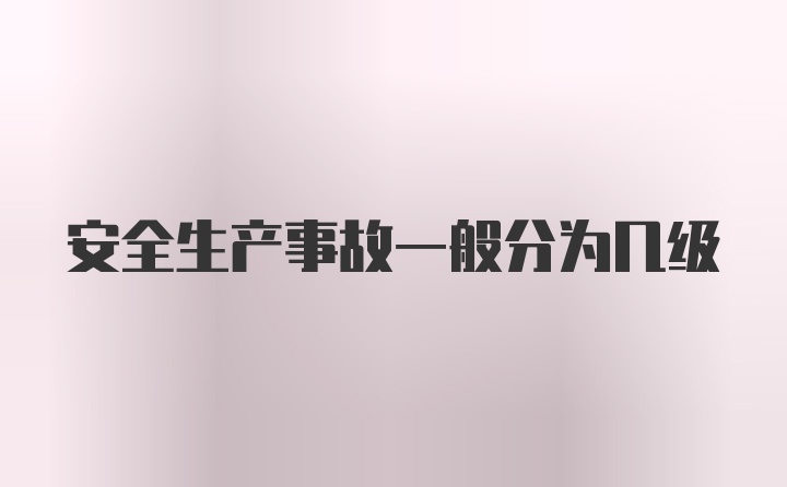 安全生产事故一般分为几级