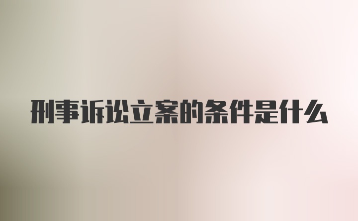 刑事诉讼立案的条件是什么