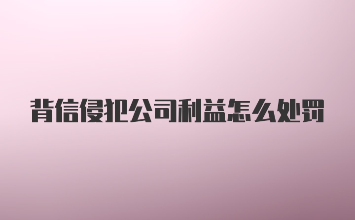 背信侵犯公司利益怎么处罚