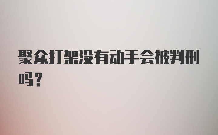 聚众打架没有动手会被判刑吗？