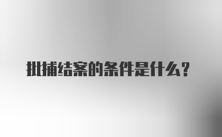 批捕结案的条件是什么？