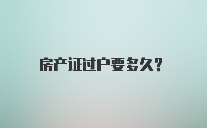 房产证过户要多久?