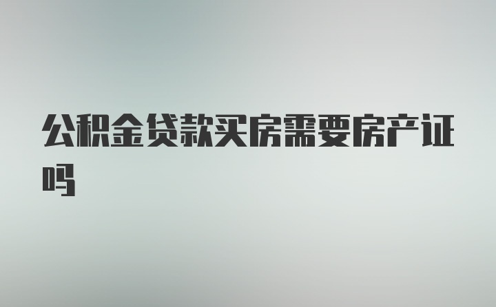 公积金贷款买房需要房产证吗