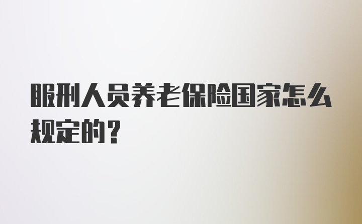 服刑人员养老保险国家怎么规定的？