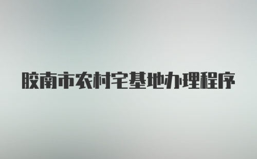 胶南市农村宅基地办理程序