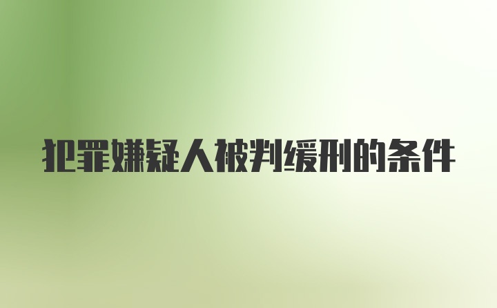 犯罪嫌疑人被判缓刑的条件