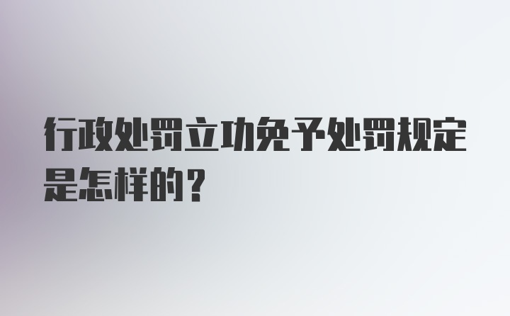 行政处罚立功免予处罚规定是怎样的？