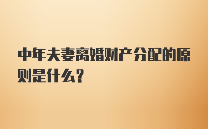 中年夫妻离婚财产分配的原则是什么？