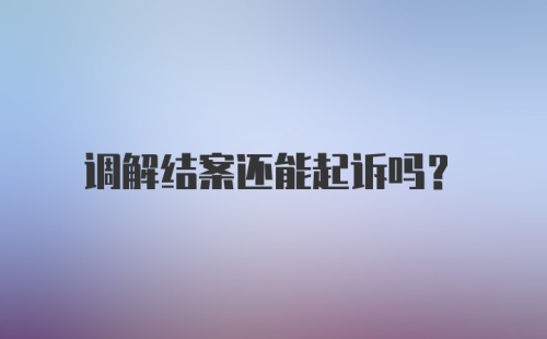 调解结案还能起诉吗？