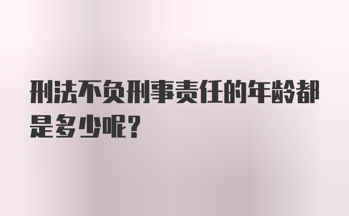 刑法不负刑事责任的年龄都是多少呢？