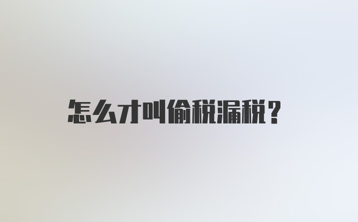 怎么才叫偷税漏税？