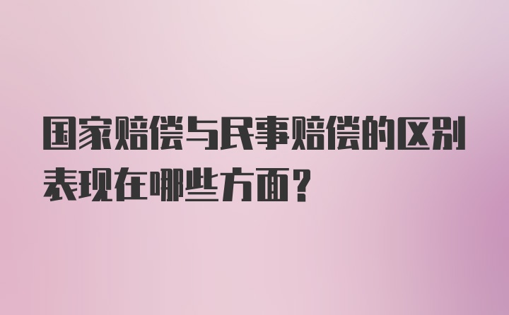 国家赔偿与民事赔偿的区别表现在哪些方面？