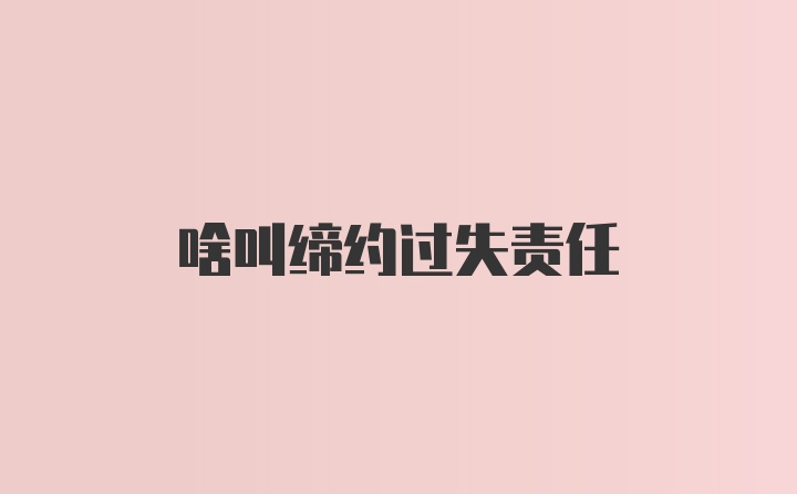 啥叫缔约过失责任