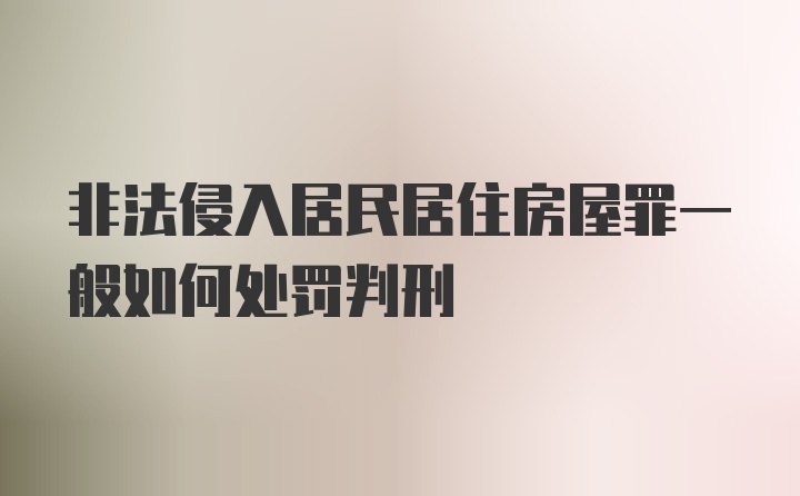 非法侵入居民居住房屋罪一般如何处罚判刑