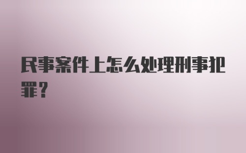 民事案件上怎么处理刑事犯罪？