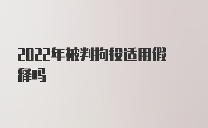 2022年被判拘役适用假释吗