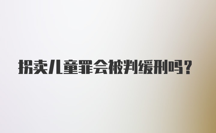 拐卖儿童罪会被判缓刑吗？