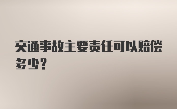 交通事故主要责任可以赔偿多少？